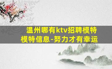 温州哪有ktv招聘模特模特信息-努力才有幸运
